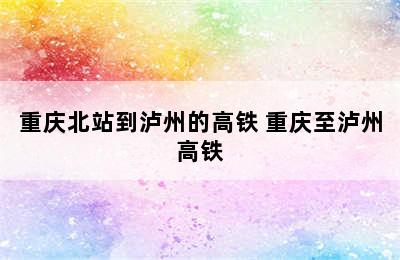 重庆北站到泸州的高铁 重庆至泸州高铁